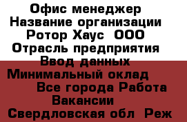 Офис-менеджер › Название организации ­ Ротор Хаус, ООО › Отрасль предприятия ­ Ввод данных › Минимальный оклад ­ 18 000 - Все города Работа » Вакансии   . Свердловская обл.,Реж г.